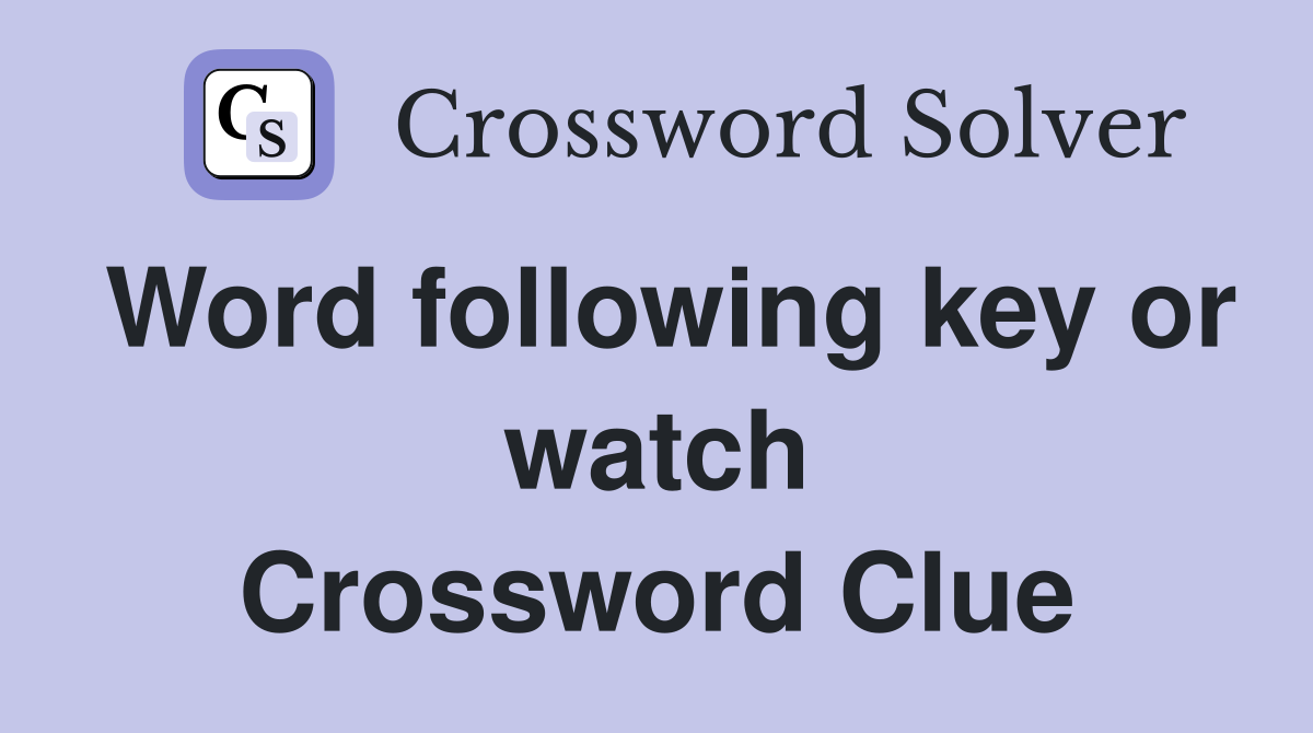 Word following key or watch Crossword Clue