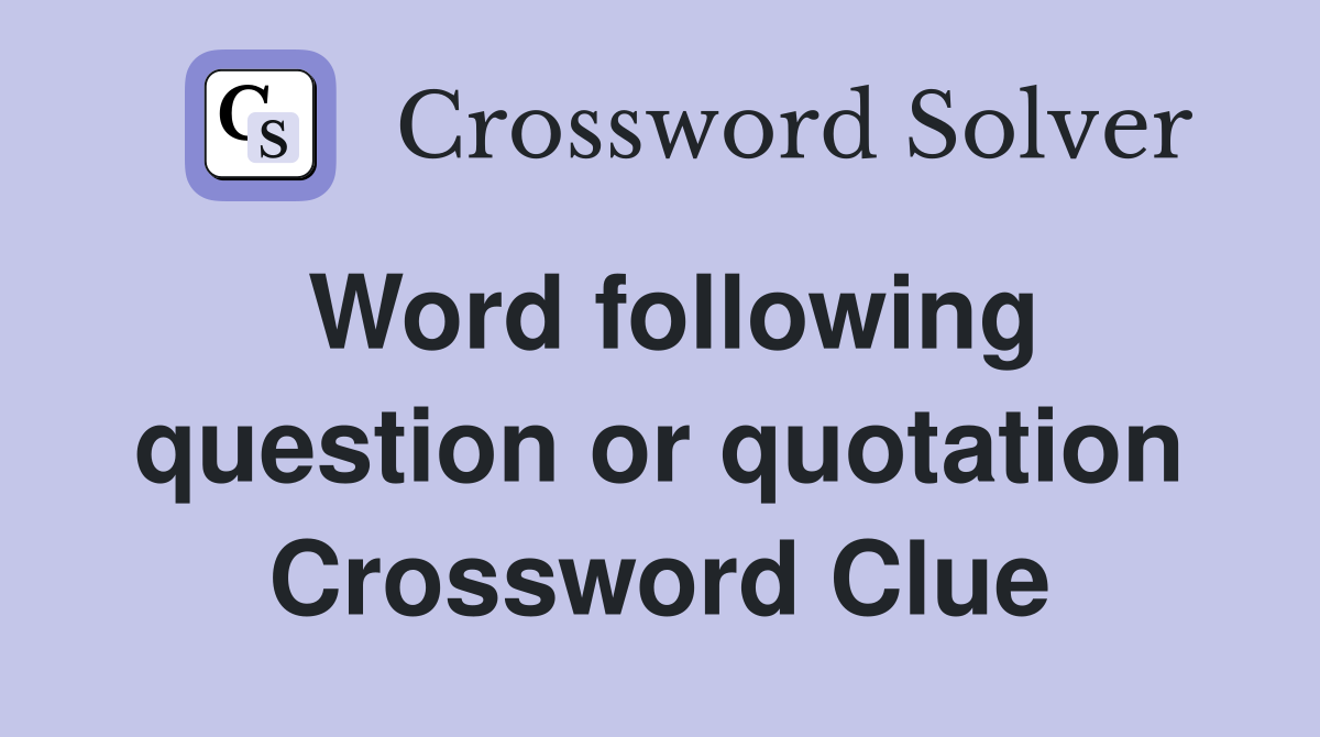 Word following question or quotation Crossword Clue