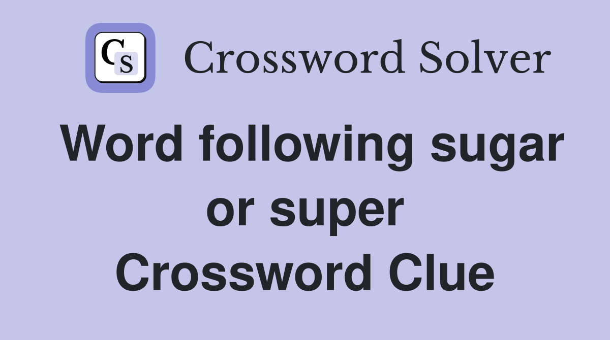 Word following sugar or super Crossword Clue