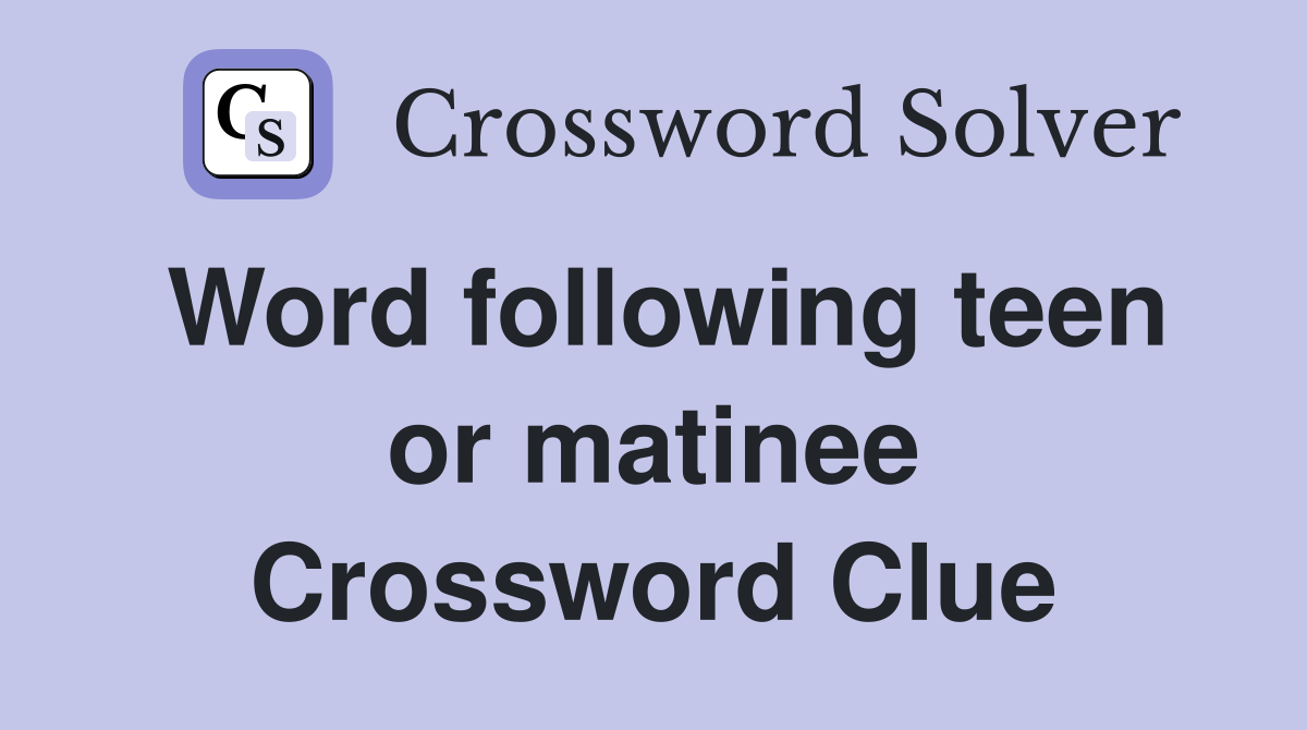 Word following teen or matinee Crossword Clue