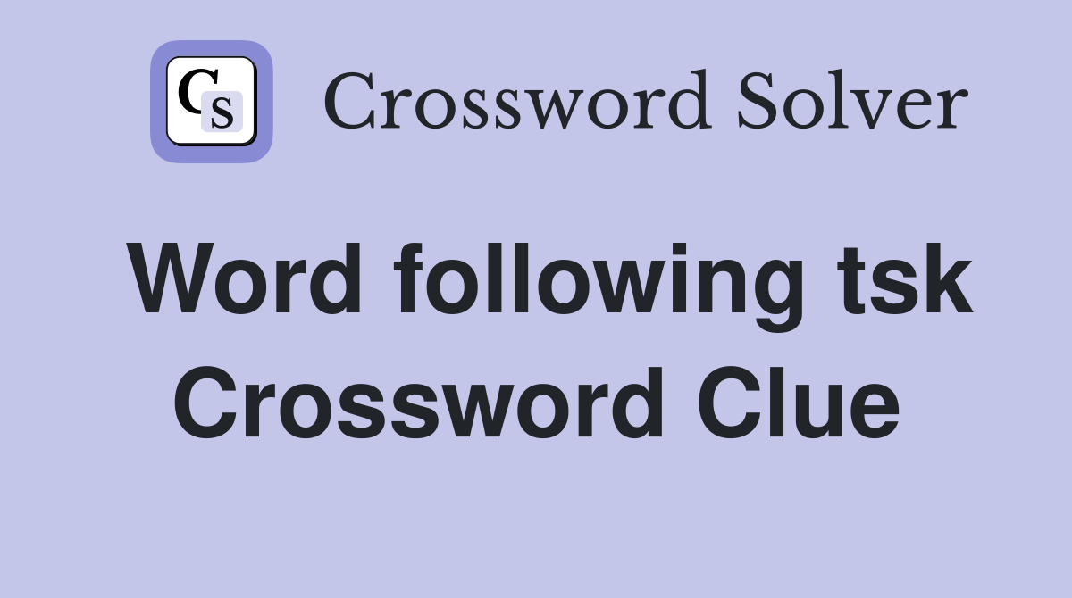 Word following tsk Crossword Clue