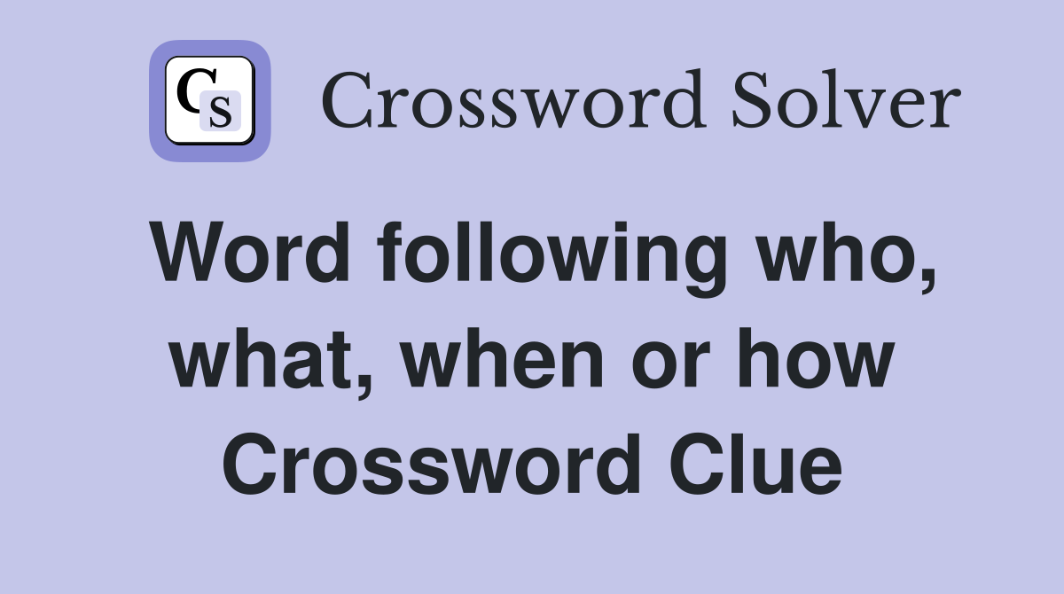 Word following who, what, when or how Crossword Clue