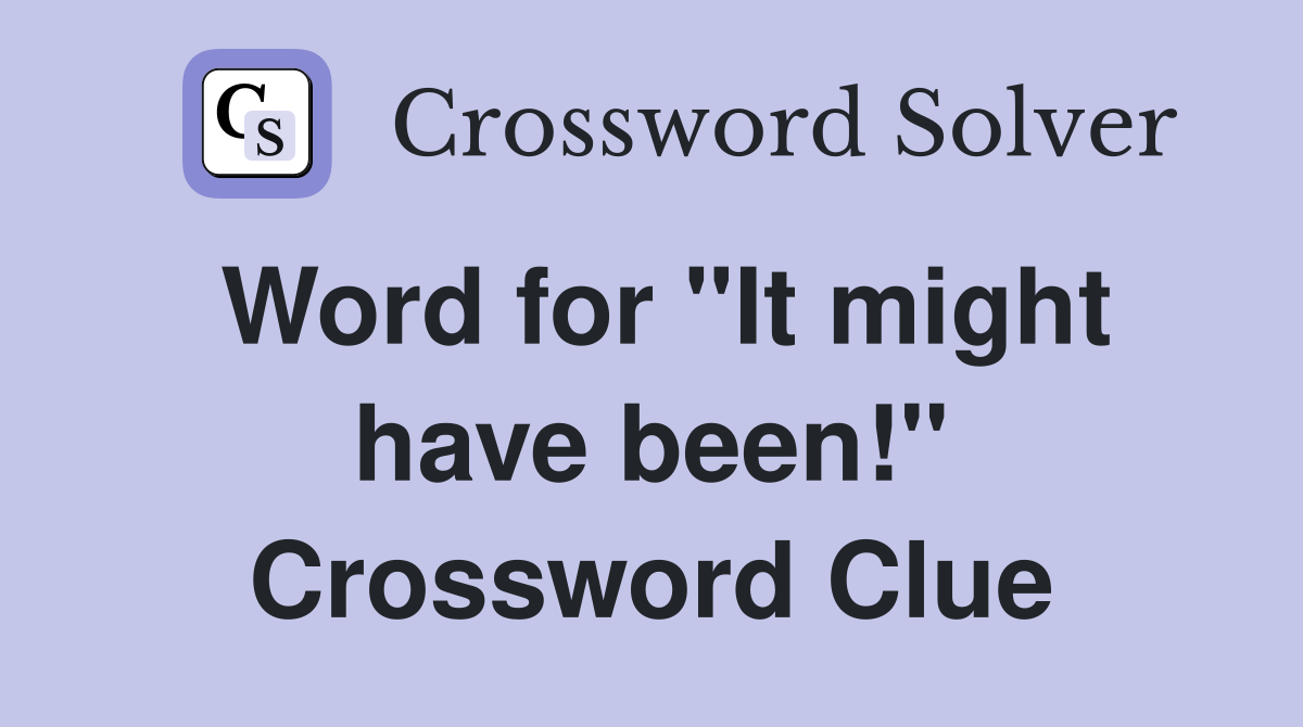 Word for "It might have been!" Crossword Clue