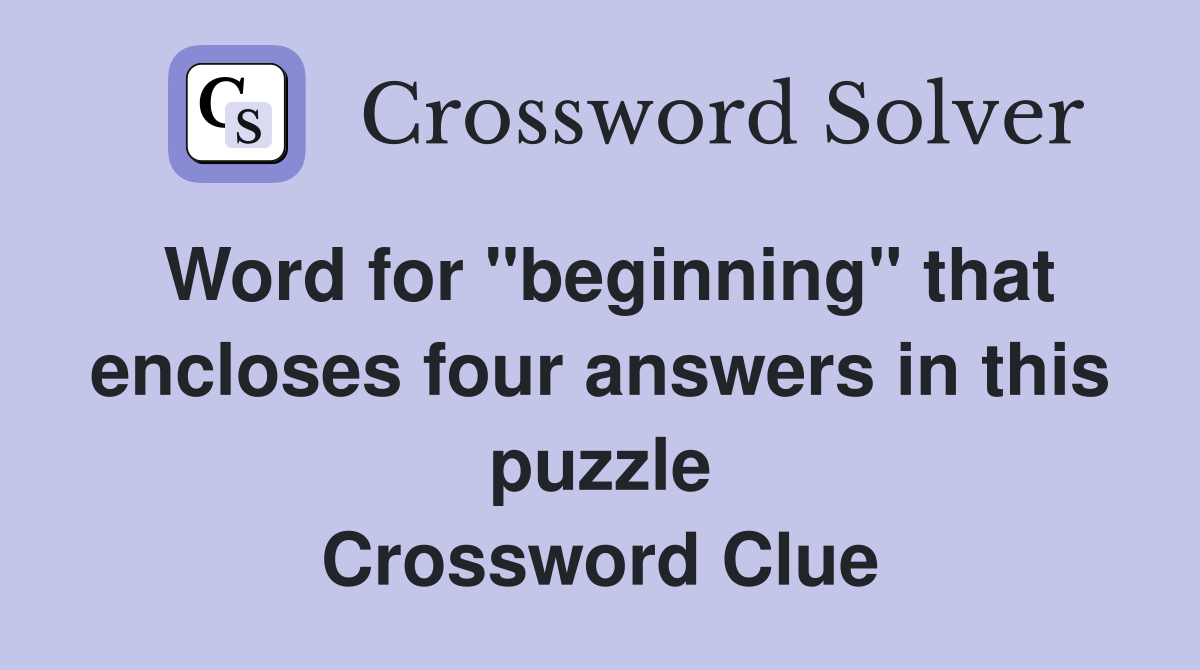 Word for "beginning" that encloses four answers in this puzzle Crossword Clue