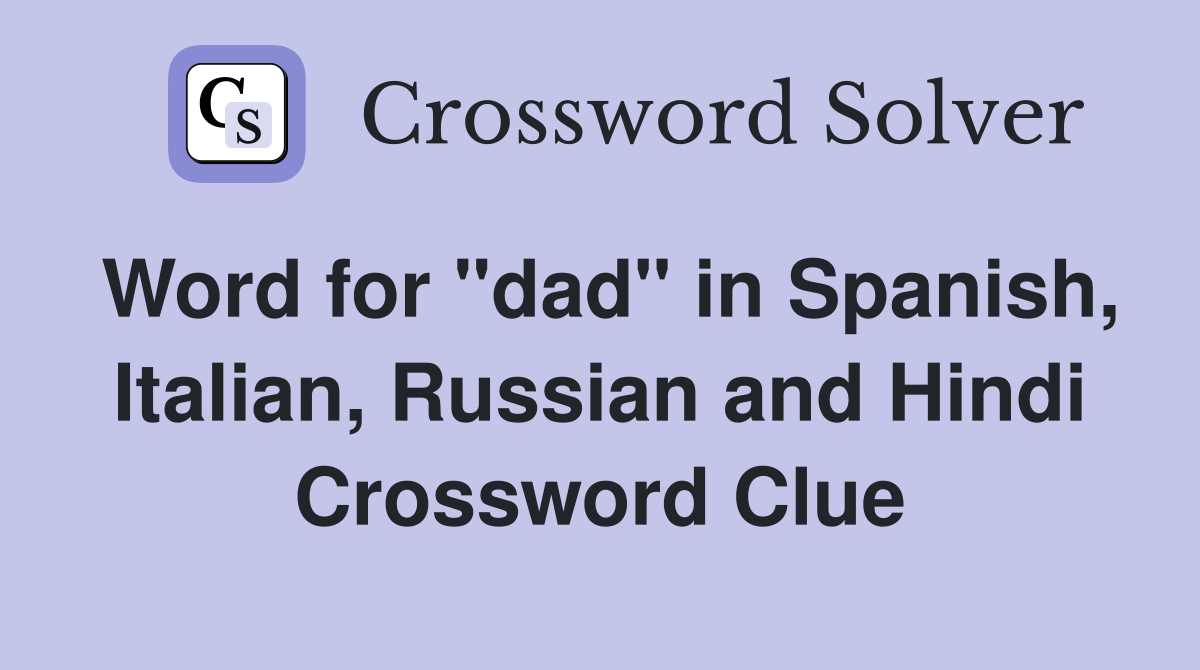 Word for "dad" in Spanish, Italian, Russian and Hindi Crossword Clue