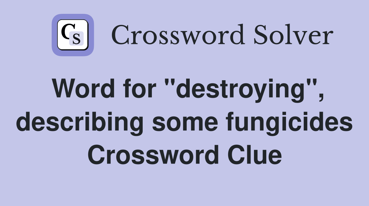 Word for "destroying", describing some fungicides Crossword Clue