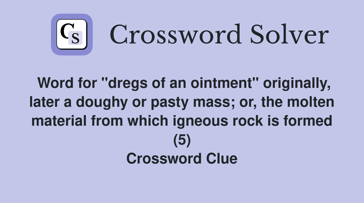Word for "dregs of an ointment" originally, later a doughy or pasty mass; or, the molten material from which igneous rock is formed (5) Crossword Clue