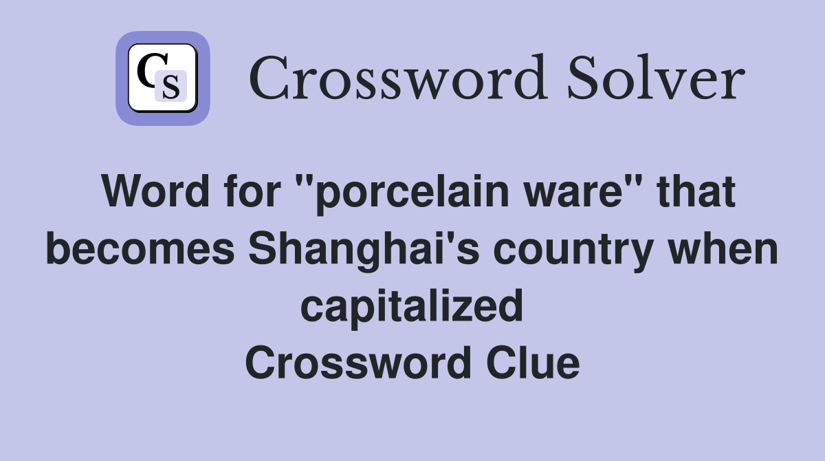 Word for "porcelain ware" that becomes Shanghai's country when capitalized Crossword Clue