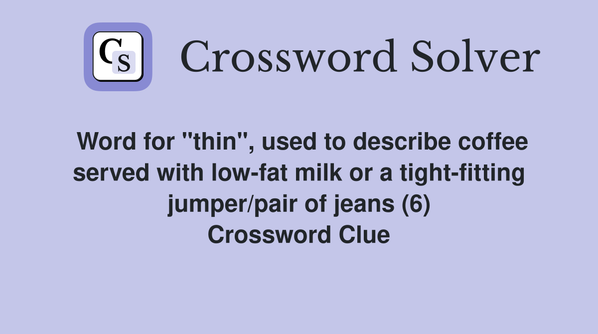 Word for "thin", used to describe coffee served with low-fat milk or a tight-fitting jumper/pair of jeans (6) Crossword Clue