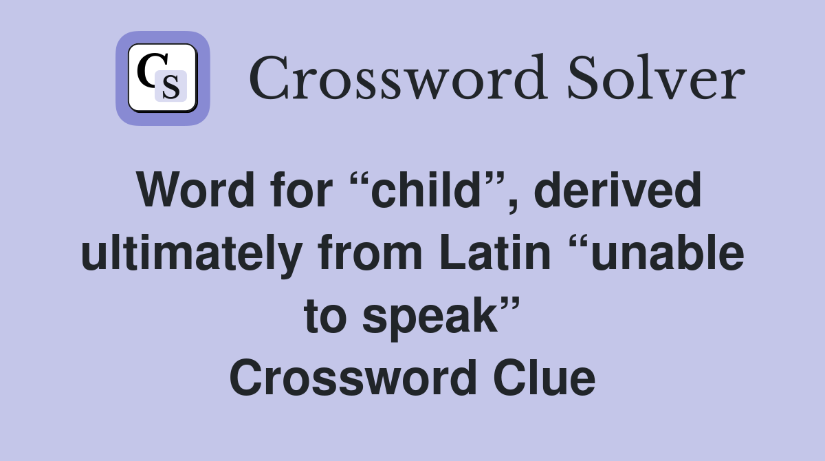 Word for “child”, derived ultimately from Latin “unable to speak” Crossword Clue