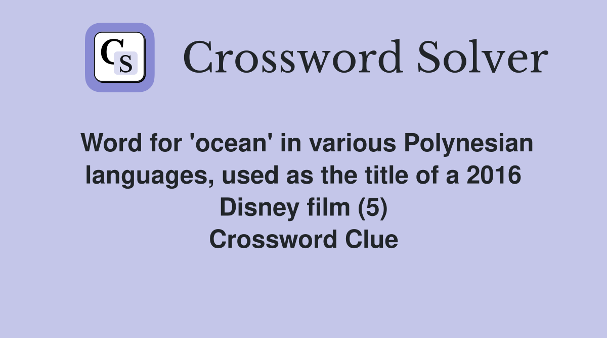 Word for 'ocean' in various Polynesian languages, used as the title of a 2016 Disney film (5) Crossword Clue