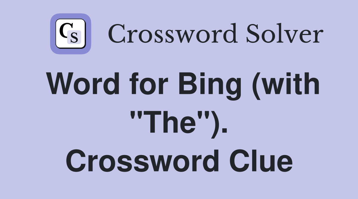 Word for Bing (with "The"). Crossword Clue