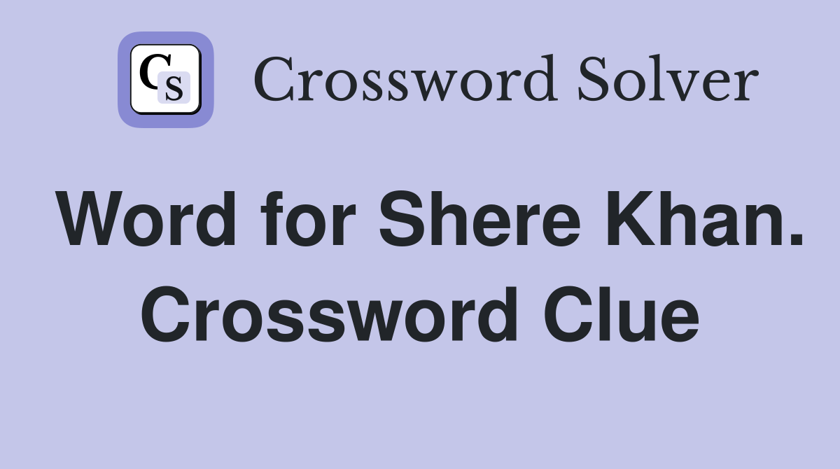 Word for Shere Khan. Crossword Clue