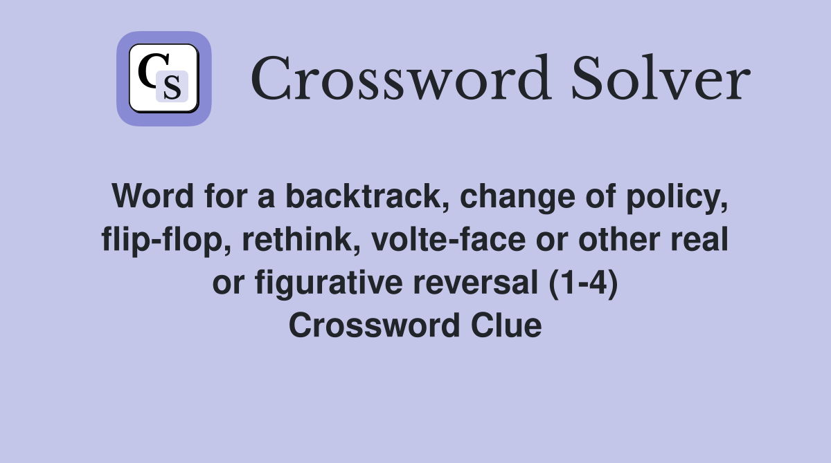 Word for a backtrack, change of policy, flip-flop, rethink, volte-face or other real or figurative reversal (1-4) Crossword Clue