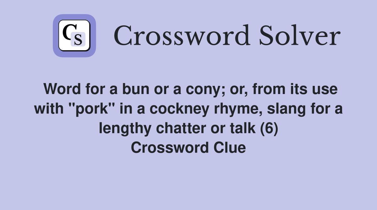 Word for a bun or a cony; or, from its use with "pork" in a cockney rhyme, slang for a lengthy chatter or talk (6) Crossword Clue
