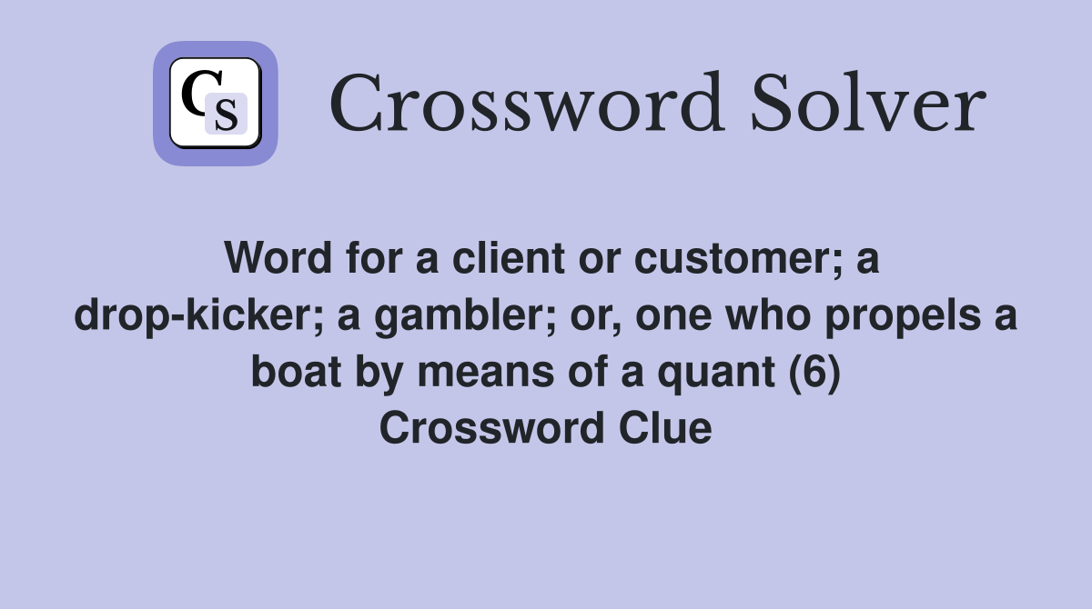 Word for a client or customer; a drop-kicker; a gambler; or, one who propels a boat by means of a quant (6) Crossword Clue