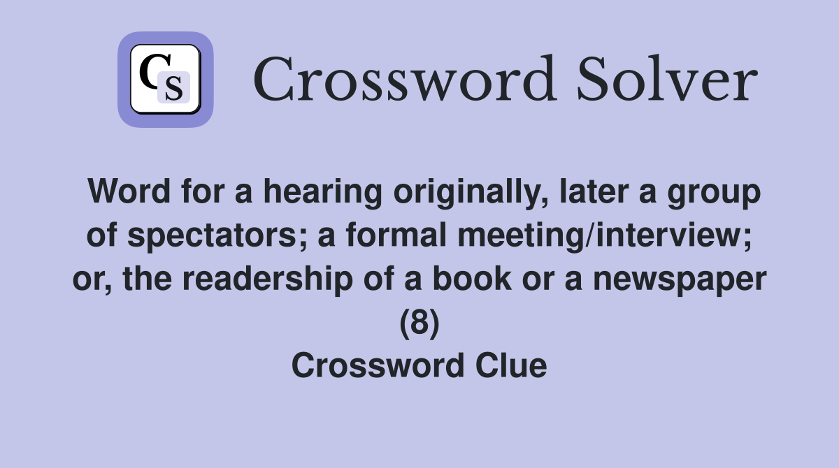 Word for a hearing originally, later a group of spectators; a formal meeting/interview; or, the readership of a book or a newspaper (8) Crossword Clue