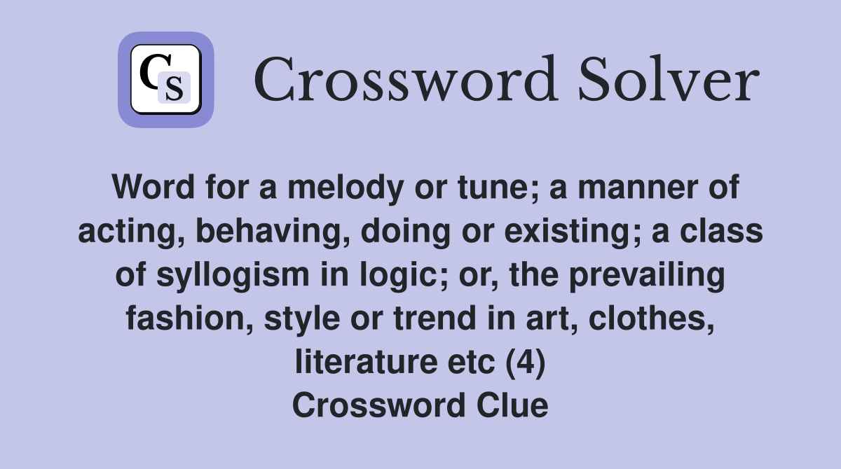 Word for a melody or tune; a manner of acting, behaving, doing or existing; a class of syllogism in logic; or, the prevailing fashion, style or trend in art, clothes, literature etc (4) Crossword Clue