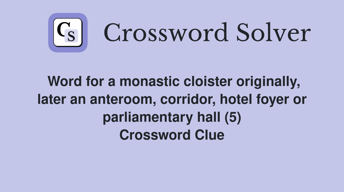 Word for a monastic cloister originally, later an anteroom, corridor, hotel foyer or parliamentary hall (5) Crossword Clue