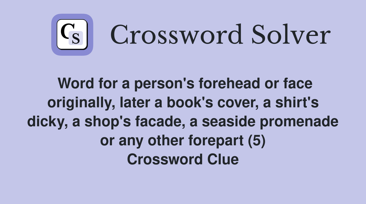 Word for a person's forehead or face originally, later a book's cover, a shirt's dicky, a shop's facade, a seaside promenade or any other forepart (5) Crossword Clue