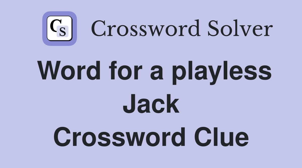 Word for a playless Jack Crossword Clue