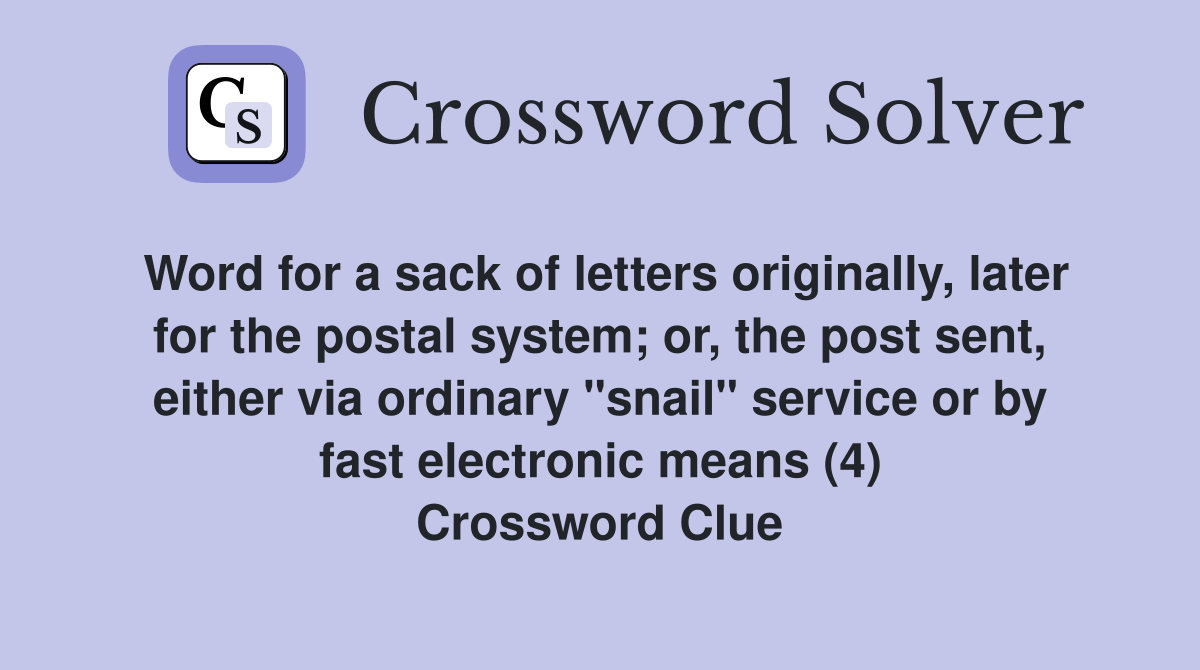 Word for a sack of letters originally, later for the postal system; or, the post sent, either via ordinary "snail" service or by fast electronic means (4) Crossword Clue