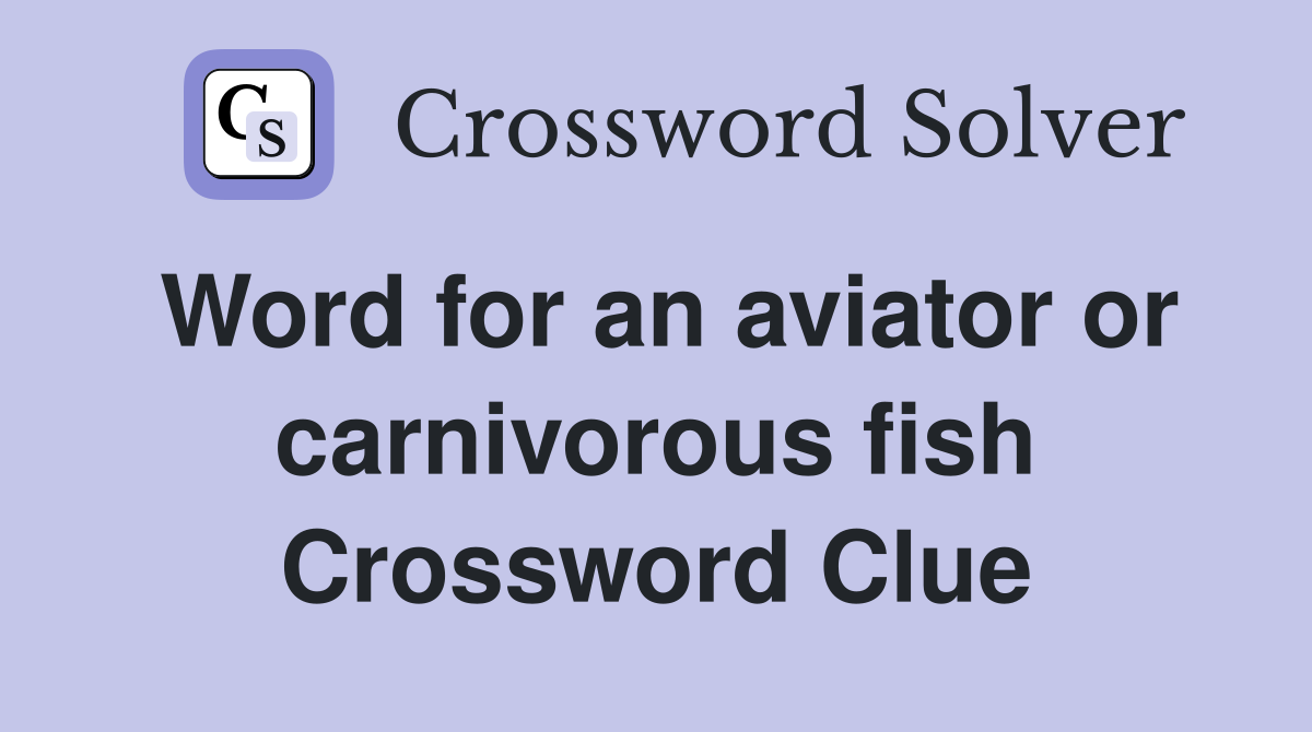 Word for an aviator or carnivorous fish Crossword Clue
