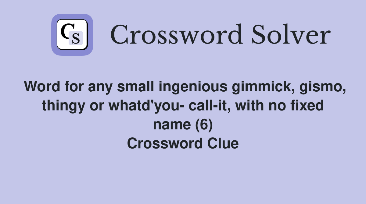 Word for any small ingenious gimmick, gismo, thingy or whatd'you- call-it, with no fixed name (6) Crossword Clue