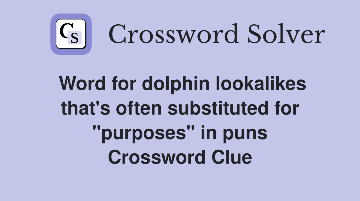 Word for dolphin lookalikes that's often substituted for "purposes" in puns Crossword Clue