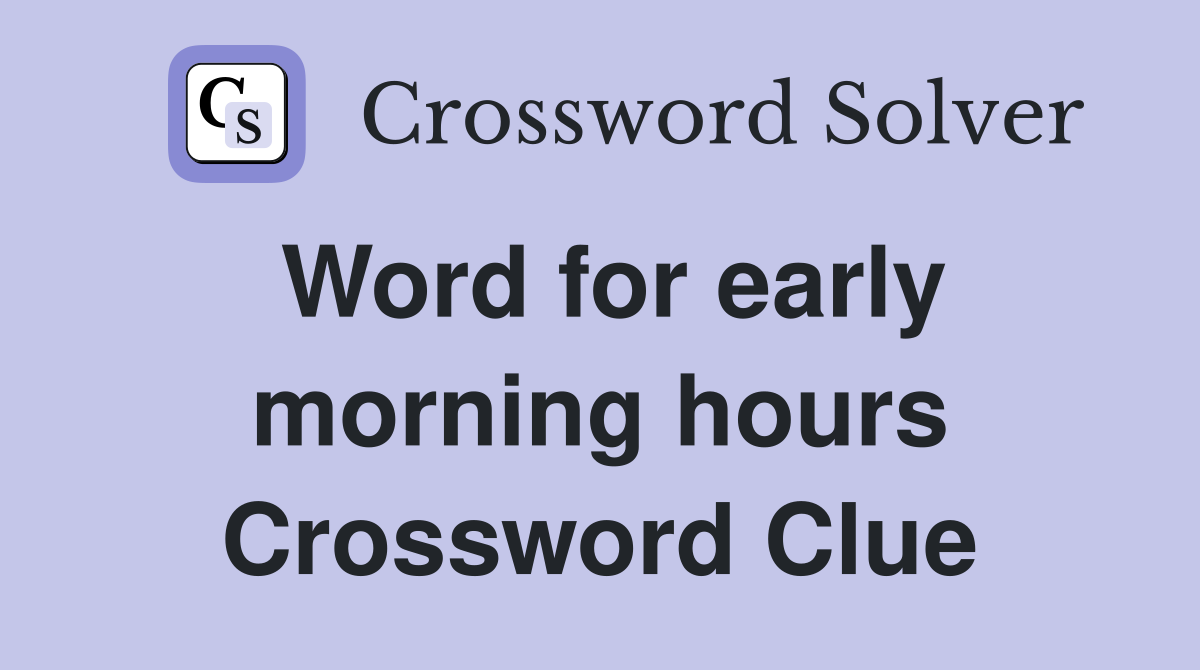 Word for early morning hours Crossword Clue