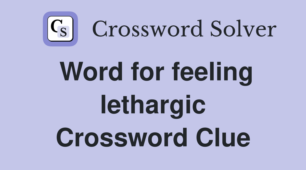 Word for feeling lethargic Crossword Clue