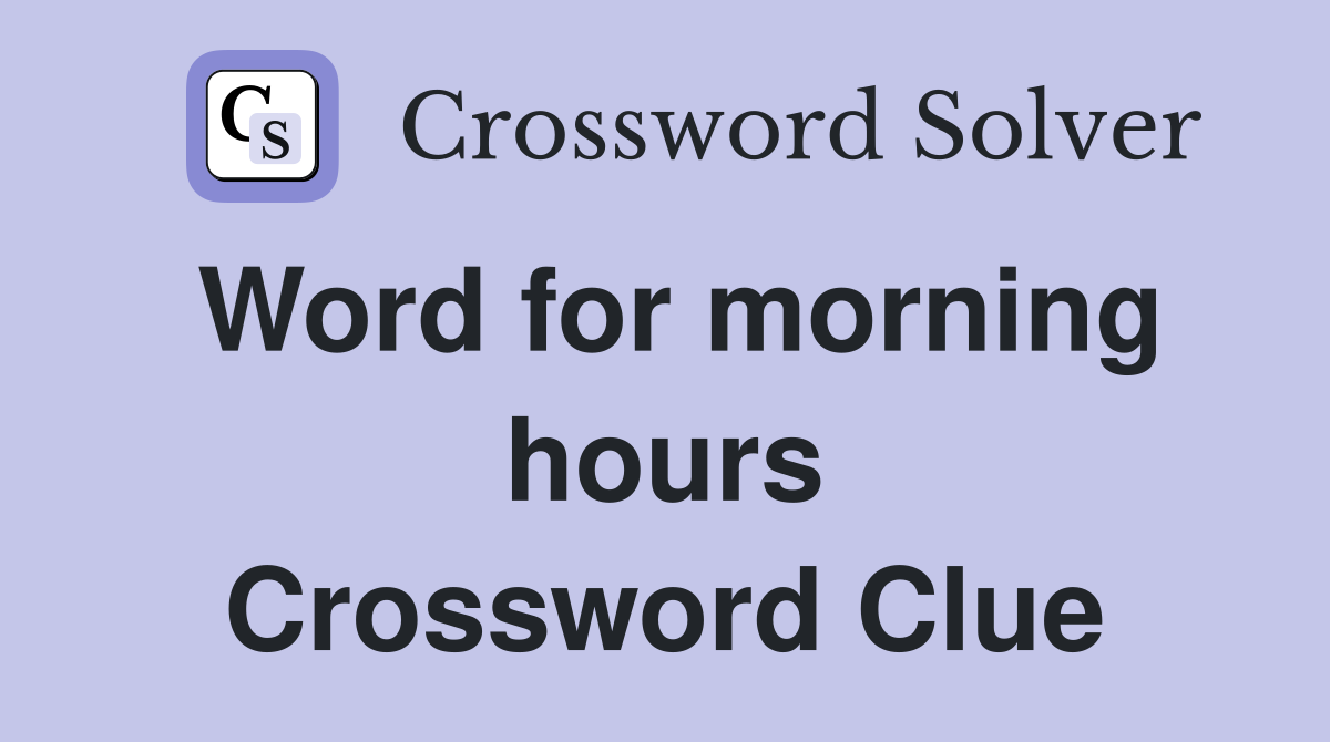 Word for morning hours Crossword Clue