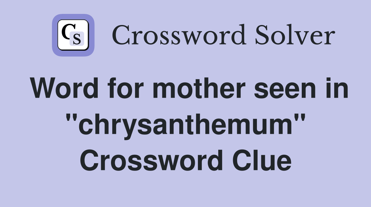 Word for mother seen in "chrysanthemum" Crossword Clue