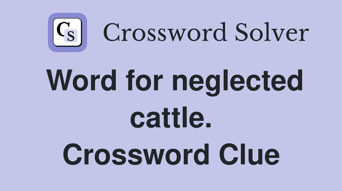 Word for neglected cattle. Crossword Clue