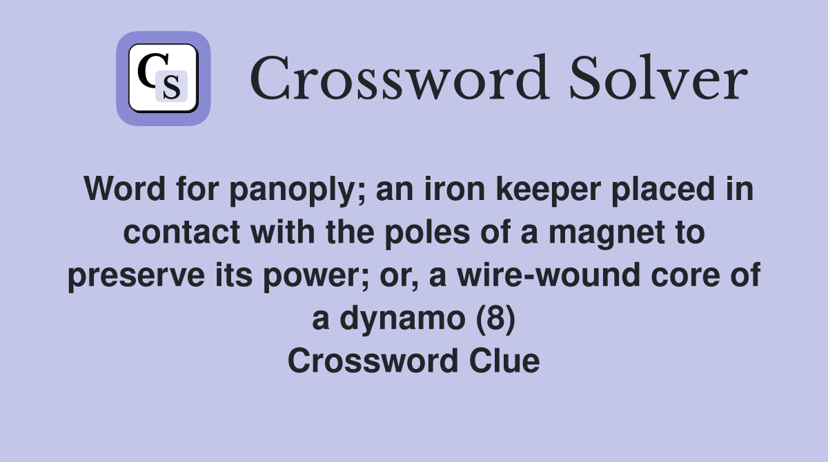 Word for panoply; an iron keeper placed in contact with the poles of a magnet to preserve its power; or, a wire-wound core of a dynamo (8) Crossword Clue
