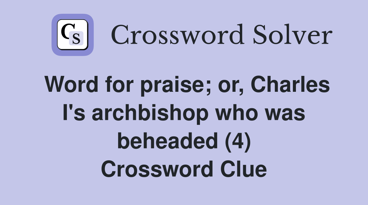 Word for praise; or, Charles I's archbishop who was beheaded (4) Crossword Clue