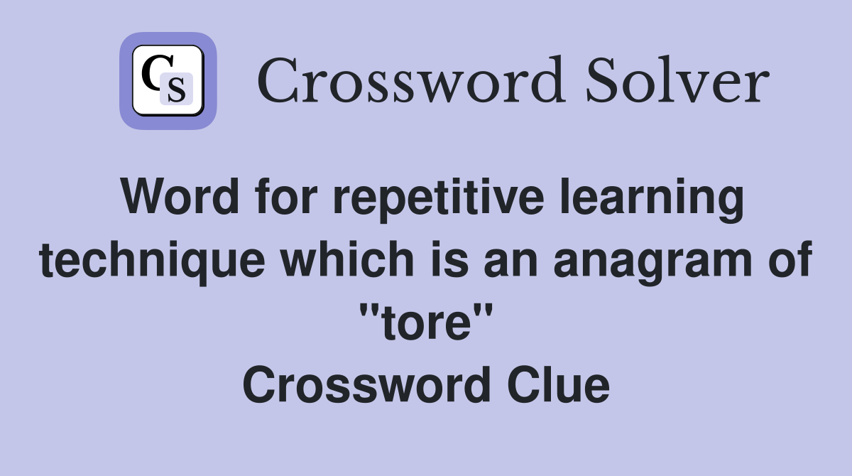 Word for repetitive learning technique which is an anagram of "tore" Crossword Clue