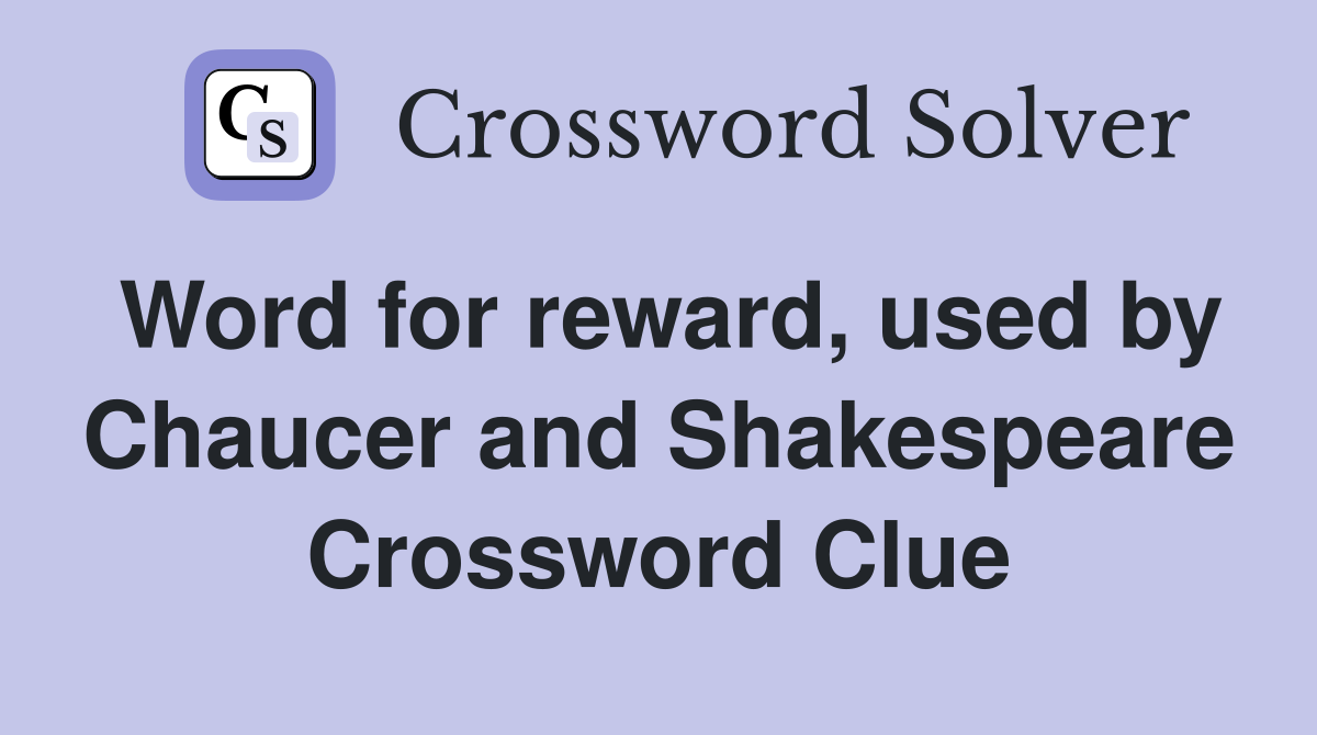 Word for reward, used by Chaucer and Shakespeare Crossword Clue