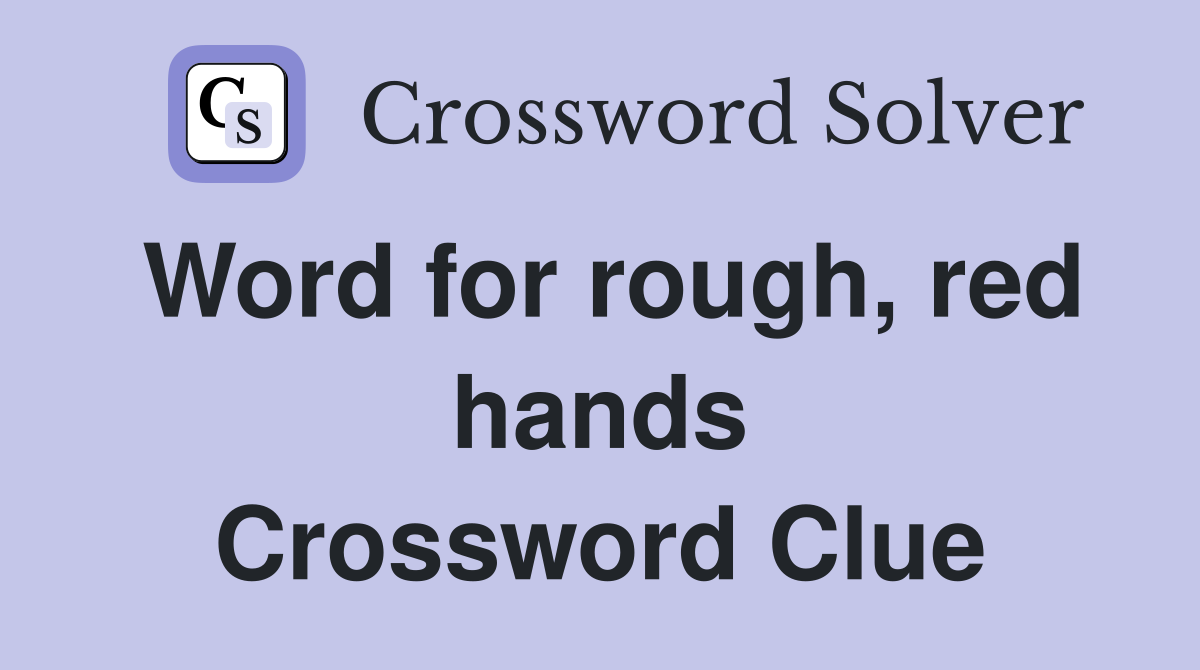 Word for rough, red hands Crossword Clue