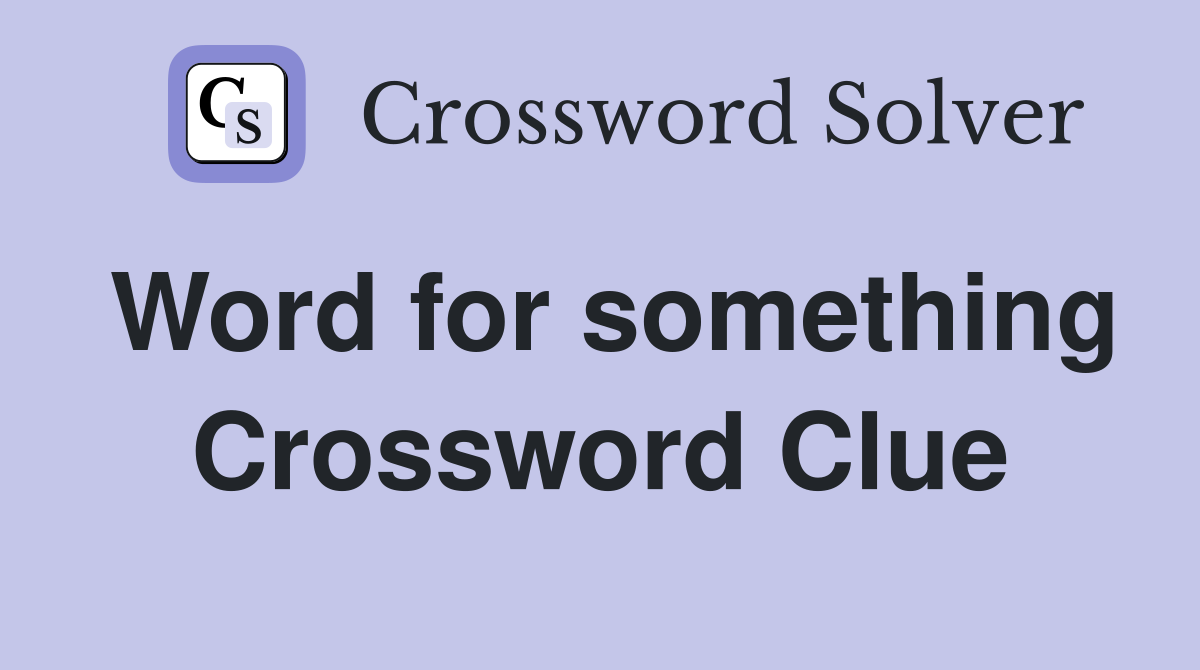 Word for something Crossword Clue