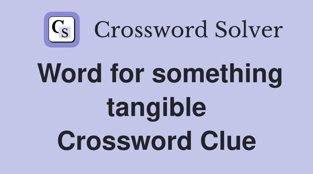 Word for something tangible Crossword Clue