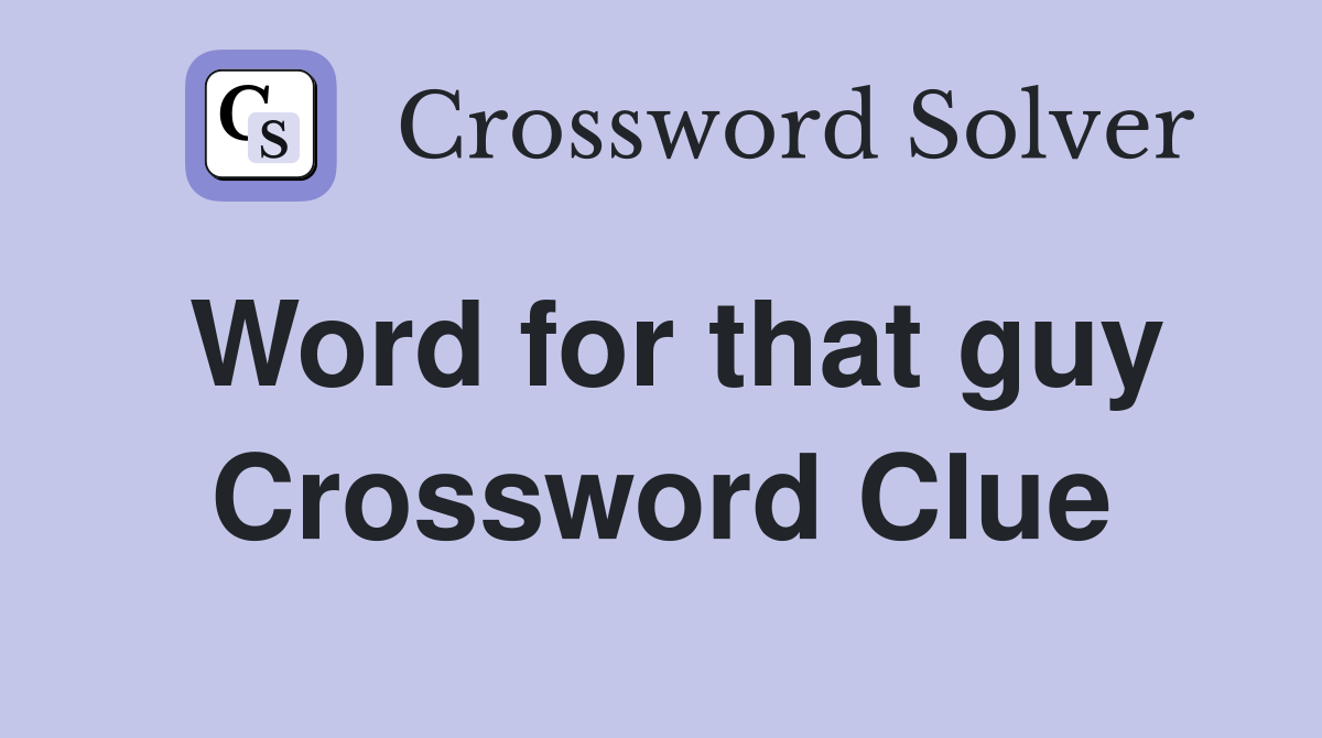 Word for that guy Crossword Clue