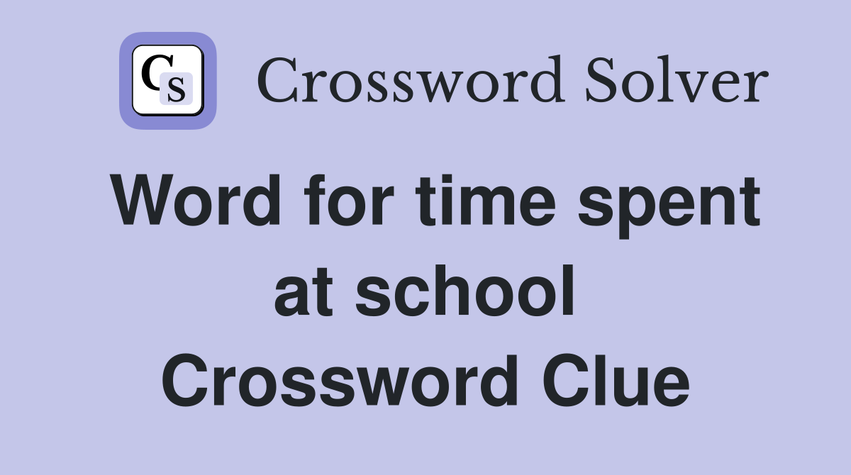 Word for time spent at school Crossword Clue