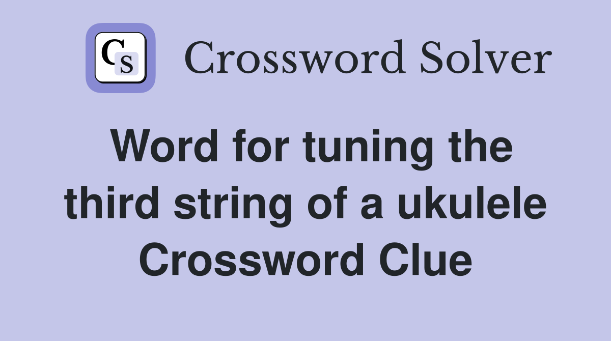 Word for tuning the third string of a ukulele Crossword Clue