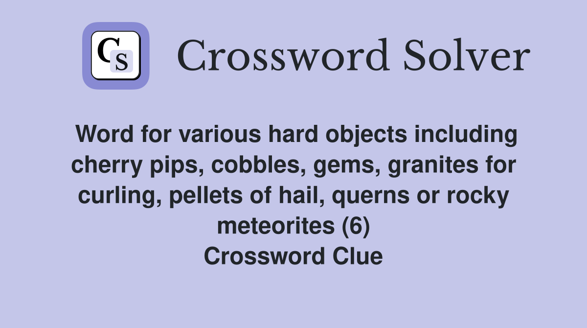 Word for various hard objects including cherry pips, cobbles, gems, granites for curling, pellets of hail, querns or rocky meteorites (6) Crossword Clue