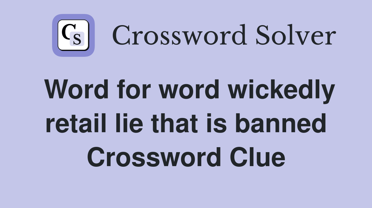 Word for word wickedly retail lie that is banned Crossword Clue