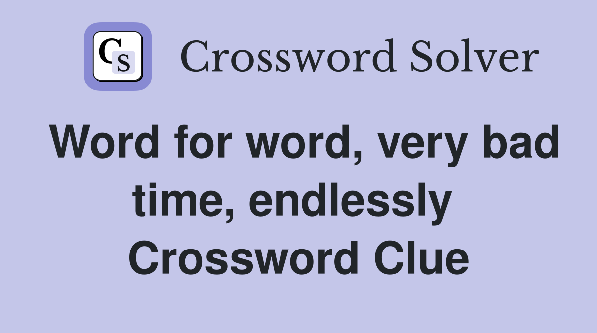 Word for word, very bad time, endlessly  Crossword Clue