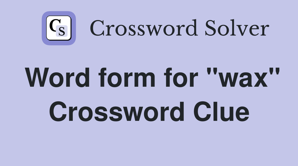 Word form for "wax" Crossword Clue