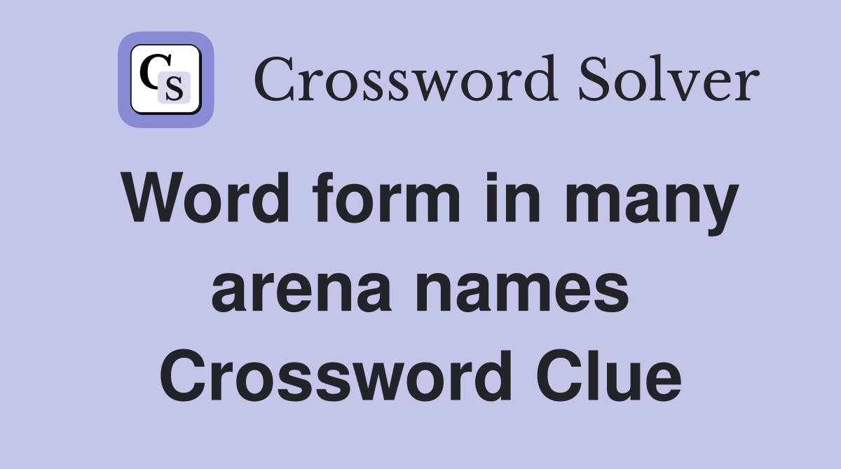 Word form in many arena names Crossword Clue