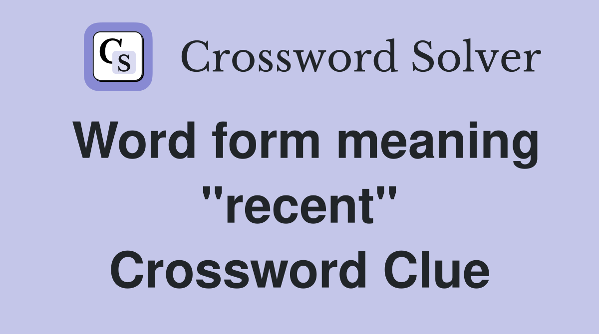 Word form meaning "recent" Crossword Clue
